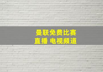 曼联免费比赛直播 电视频道